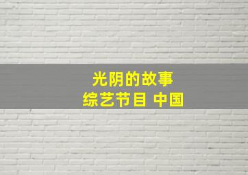 光阴的故事 综艺节目 中国